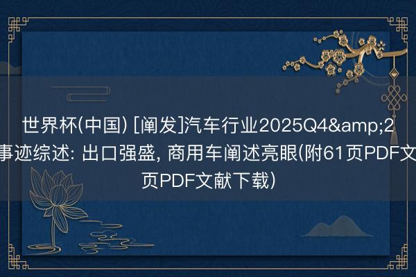 世界杯(中国) [阐发]汽车行业2025Q4&2026Q1事迹综述: 出口强盛， 商用车阐述亮眼(附61页PDF文献下载)