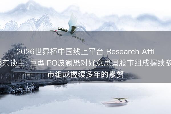 2026世界杯中国线上平台 Research Affiliates创举东谈主: 巨型IPO波澜恐对好意思国股市组成握续多年的累赘