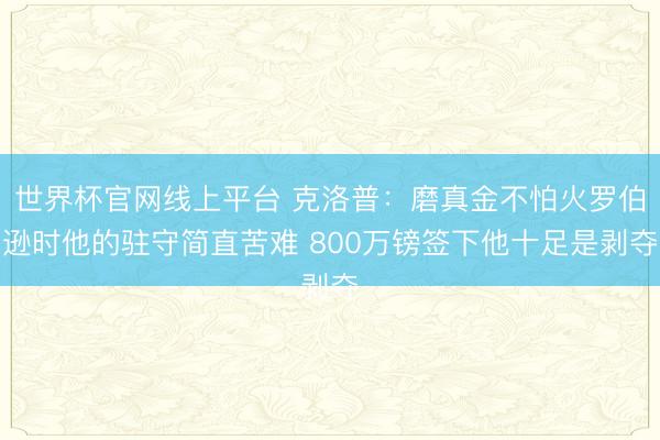 世界杯官网线上平台 克洛普：磨真金不怕火罗伯逊时他的驻守简直苦难 800万镑签下他十足是剥夺