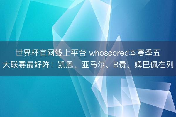世界杯官网线上平台 whoscored本赛季五大联赛最好阵：凯恩、亚马尔、B费、姆巴佩在列