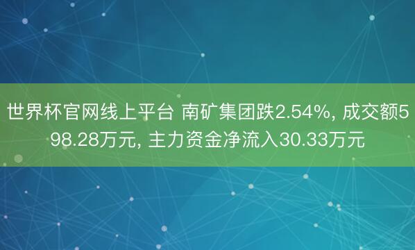 世界杯官网线上平台 南矿集团跌2.54%， 成交额598.28万元， 主力资金净流入30.33万元