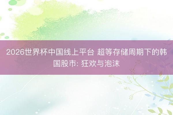 2026世界杯中国线上平台 超等存储周期下的韩国股市: 狂欢与泡沫