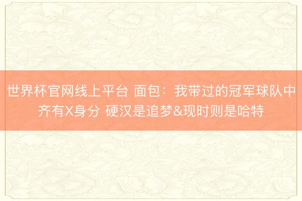 世界杯官网线上平台 面包:我带过的冠军球队中齐有X身分 硬汉是追梦&现时则是哈特