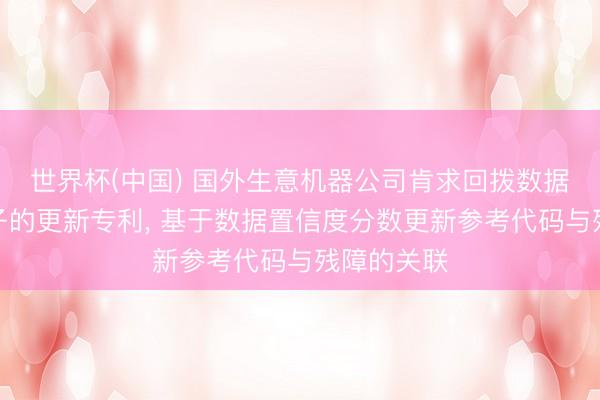 世界杯(中国) 国外生意机器公司肯求回拨数据的基于模子的更新专利， 基于数据置信度分数更新参考代码与残障的关联