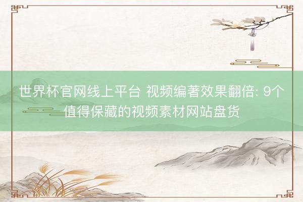 世界杯官网线上平台 视频编著效果翻倍: 9个值得保藏的视频素材网站盘货