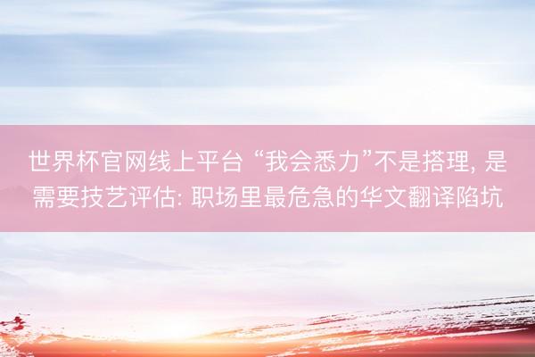 世界杯官网线上平台 “我会悉力”不是搭理， 是需要技艺评估: 职场里最危急的华文翻译陷坑