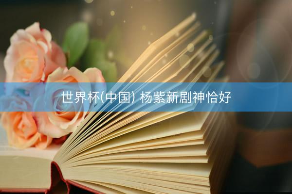 世界杯(中国) 杨紫新剧神恰好