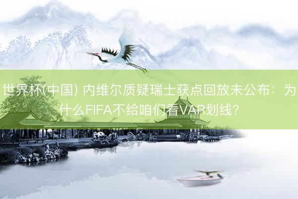 世界杯(中国) 内维尔质疑瑞士获点回放未公布：为什么FIFA不给咱们看VAR划线？