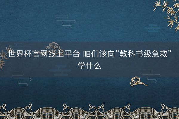 世界杯官网线上平台 咱们该向“教科书级急救”学什么