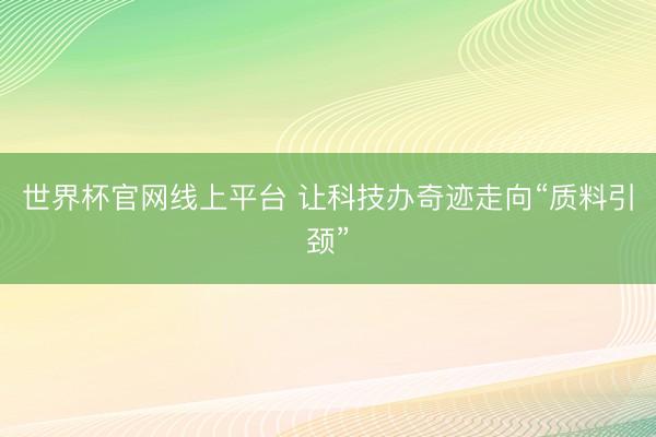 世界杯官网线上平台 让科技办奇迹走向“质料引颈”