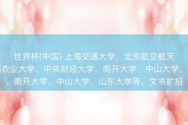 世界杯(中国) 上海交通大学、北京航空航天大学、南京大学、中国农业大学、中央财经大学、南开大学、中山大学、山东大学等,文书扩招